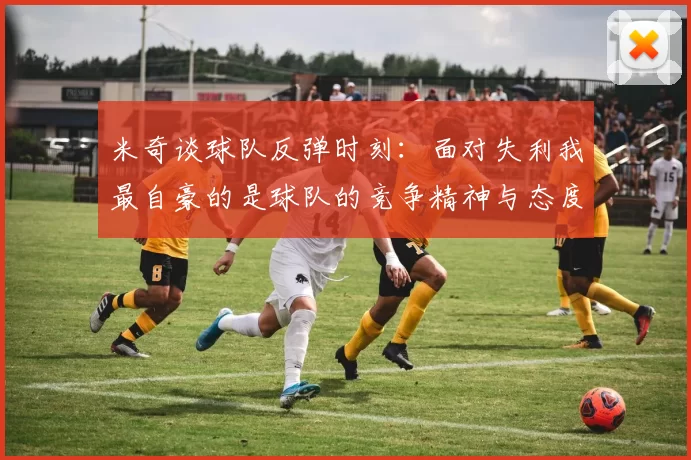 米奇谈球队反弹时刻：面对失利我最自豪的是球队的竞争精神与态度