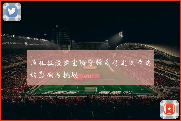 马祖拉谈掘金防守强度对进攻节奏的影响与挑战