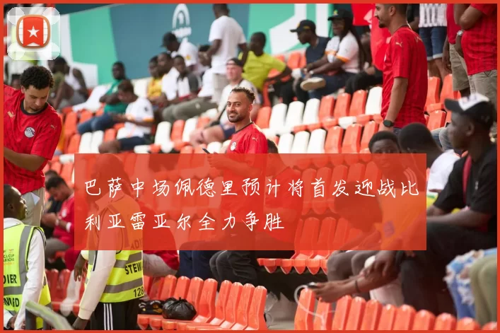 巴萨中场佩德里预计将首发迎战比利亚雷亚尔全力争胜