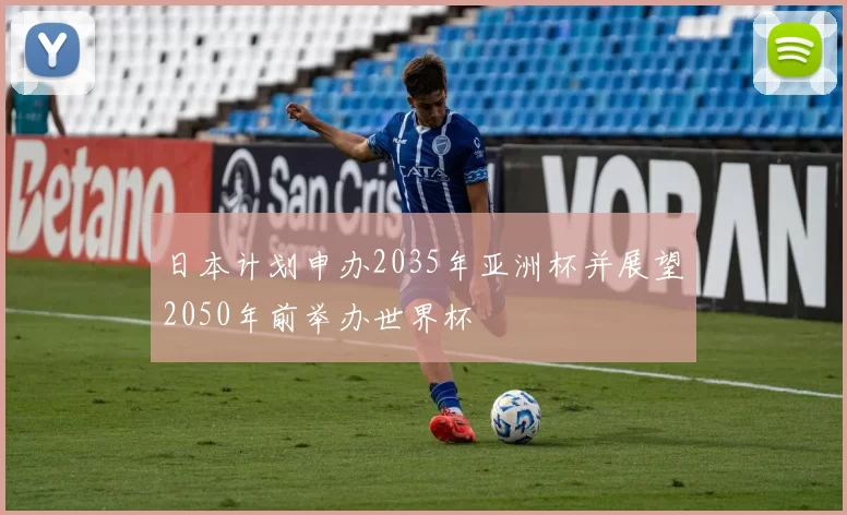 日本计划申办2035年亚洲杯并展望2050年前举办世界杯