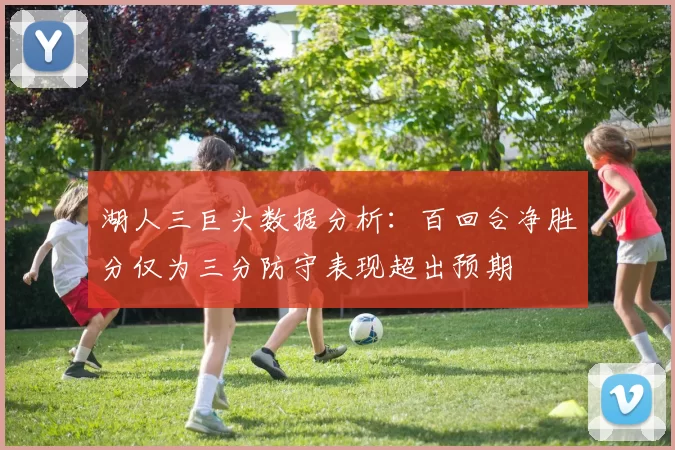 湖人三巨头数据分析：百回合净胜分仅为三分防守表现超出预期