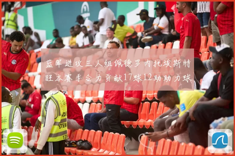 蓝军进攻三人组佩德罗内托埃斯特旺本赛季合力贡献17球12助助力球队争冠