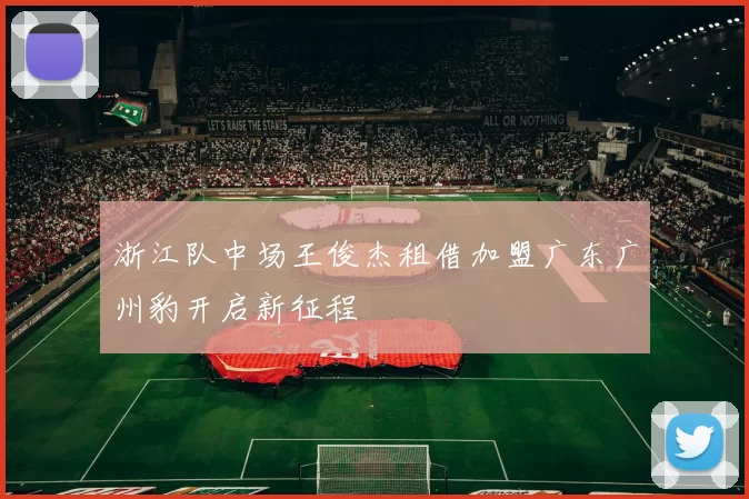 浙江队中场王俊杰租借加盟广东广州豹开启新征程