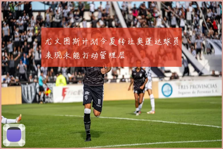 尤文图斯计划今夏转让奥蓬达球员表现未能打动管理层