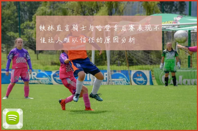 铁林直言骑士与哈登季后赛表现不佳让人难以信任的原因分析